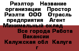 Риэлтор › Название организации ­ Простор-Риэлти, ООО › Отрасль предприятия ­ Агент › Минимальный оклад ­ 150 000 - Все города Работа » Вакансии   . Калужская обл.,Калуга г.